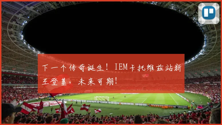 下一个传奇诞生！IEM卡托维兹站新王登基，未来可期！