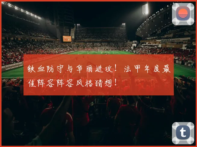 铁血防守与华丽进攻!法甲年度最佳阵容阵容风格猜想!