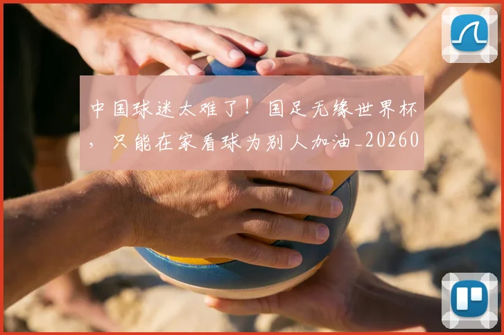 中国球迷太难了!国足无缘世界杯,只能在家看球为别人加油_20260703205642