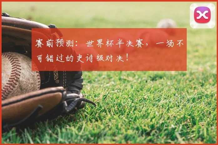 赛前预测：世界杯半决赛，一场不可错过的史诗级对决！