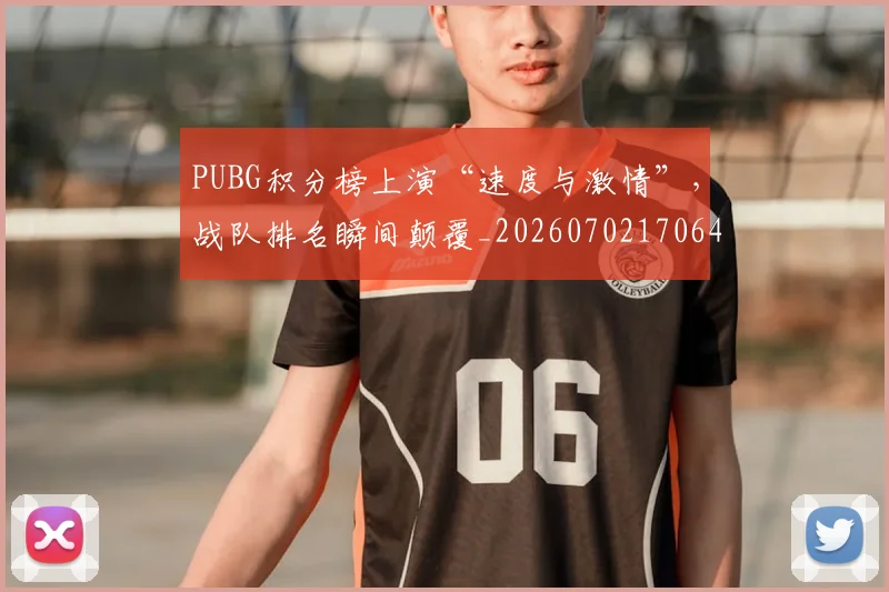 PUBG积分榜上演“速度与激情”,战队排名瞬间颠覆_20260702170648