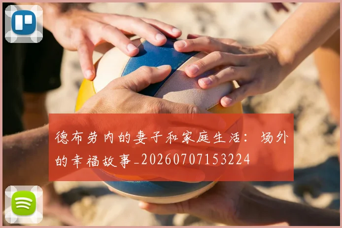 德布劳内的妻子和家庭生活：场外的幸福故事_20260707153224