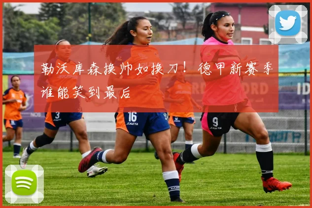 勒沃库森换帅如换刀！德甲新赛季谁能笑到最后