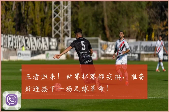王者归来!世界杯赛程安排,准备好迎接下一场足球革命!