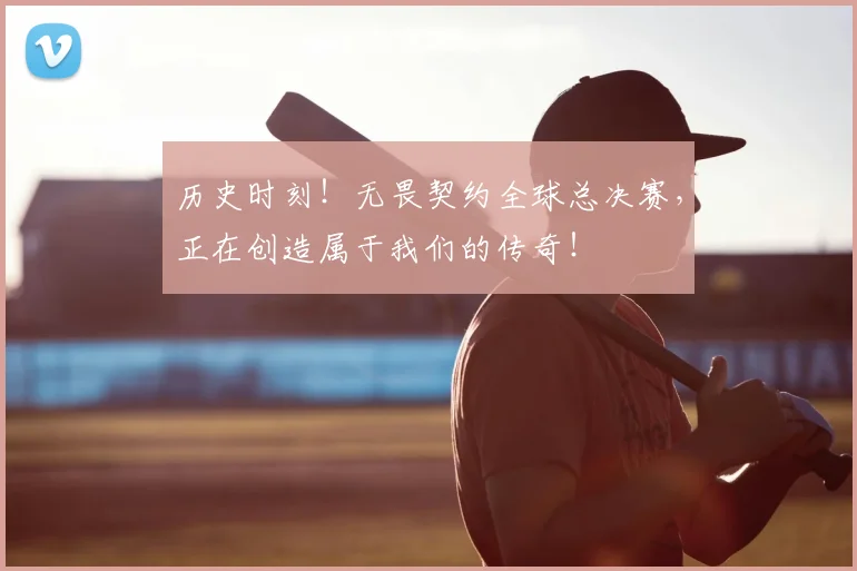 历史时刻!无畏契约全球总决赛,正在创造属于我们的传奇!