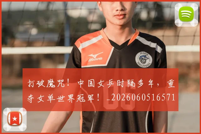 打破魔咒！中国女乒时隔多年，重夺女单世界冠军！_20260605165714