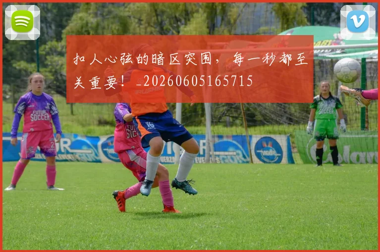扣人心弦的暗区突围，每一秒都至关重要！_20260605165715
