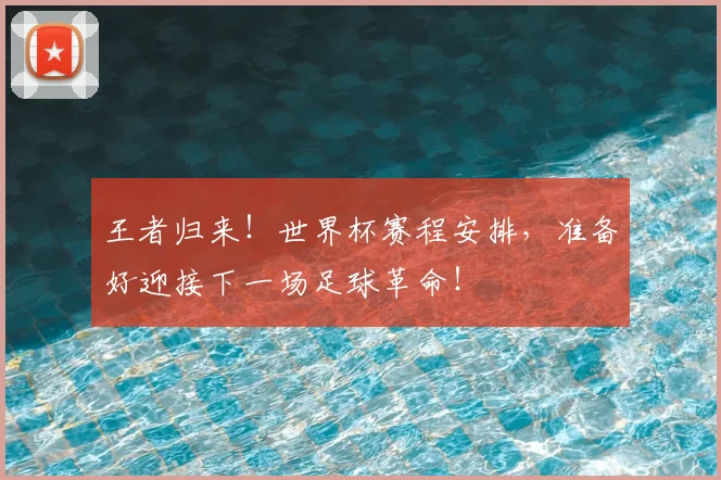 王者归来！世界杯赛程安排，准备好迎接下一场足球革命！