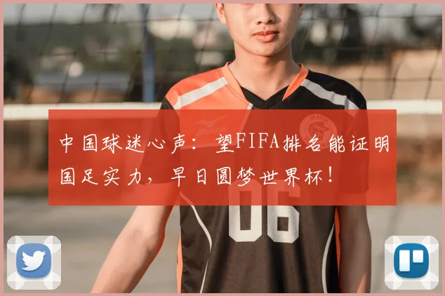 中国球迷心声：望FIFA排名能证明国足实力，早日圆梦世界杯！