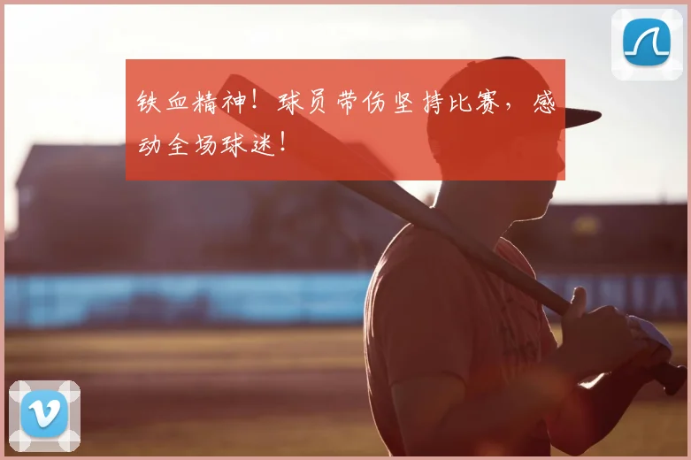 铁血精神!球员带伤坚持比赛,感动全场球迷!