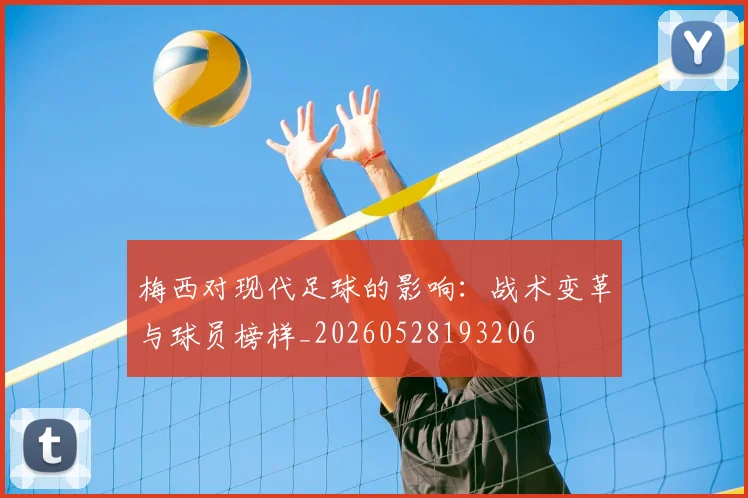 梅西对现代足球的影响：战术变革与球员榜样_20260528193206