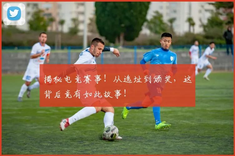 揭秘电竞赛事！从选址到颁奖，这背后竟有如此故事！