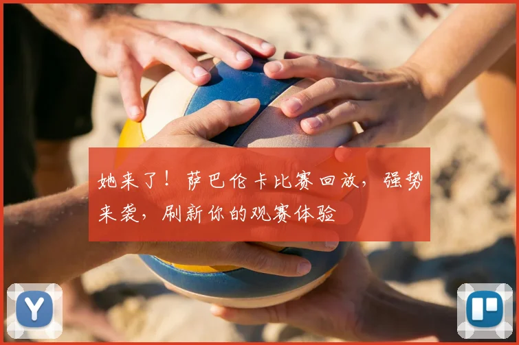 她来了！萨巴伦卡比赛回放，强势来袭，刷新你的观赛体验