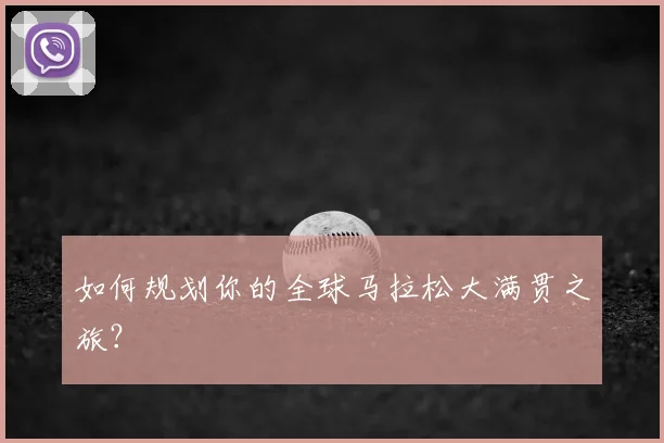 如何规划你的全球马拉松大满贯之旅？