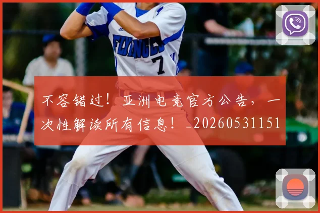 不容错过！亚洲电竞官方公告，一次性解读所有信息！_20260531151243