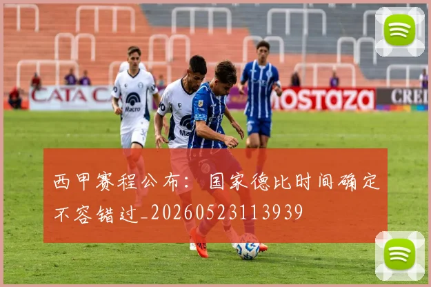 西甲赛程公布：国家德比时间确定不容错过_20260523113939