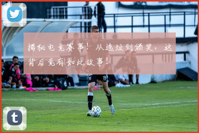 揭秘电竞赛事！从选址到颁奖，这背后竟有如此故事！