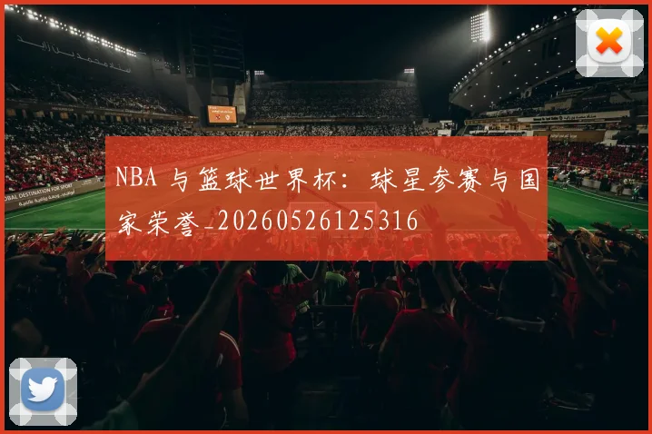 NBA 与篮球世界杯：球星参赛与国家荣誉_20260526125316